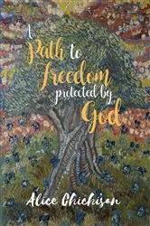 Book cover of A Path to Freedom Protected by God by Alice Chichisan