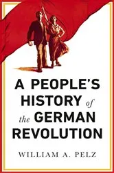 Book cover of A People's History of the German Revolution by William Pelz