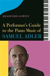Book cover of A Performer’s Guide to the Piano Music of Samuel Adler by Bradford P. Bradford P. Gowen