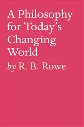 Book cover of A Philosophy for Today’s Changing World by R. B. Rowe