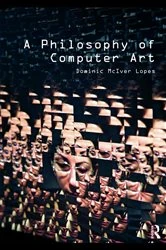 Book cover of A Philosophy of Computer Art by Dominic Lopes