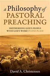 Book cover of A Philosophy of Pastoral Preaching by David A. Christensen