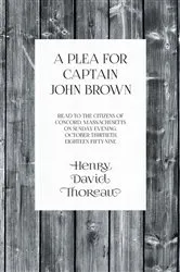 Book cover of A Plea for Captain John Brown - Read to the citizens of Concord, Massachusetts on Sunday evening, October thirtieth, eighteen fifty-nine by Henry David Thoreau
