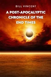 Book cover of A Post-Apocalyptic Chronicle of the End Times by Bill Vincent