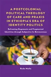 Book cover of A Postcolonial Political Theology of Care and Praxis in Ethiopia's Era of Identity Politics by Rode Molla