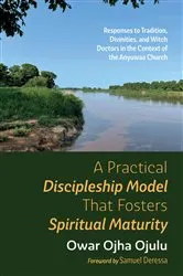 Book cover of A Practical Discipleship Model That Fosters Spiritual Maturity by Owar Ojha Ojulu