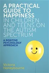 Book cover of A Practical Guide to Happiness in Children and Teens on the Autism Spectrum by Victoria Honeybourne