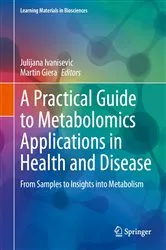 Book cover of A Practical Guide to Metabolomics Applications in Health and Disease by Julijana Ivanisevic