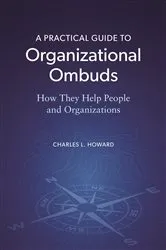 Book cover of A Practical Guide to Organizational Ombuds by Charles L. Howard