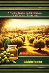 Book cover of A Practical Treatise On Olive Culture, Oil Making and Oilve Picking by Adolphe Flamant