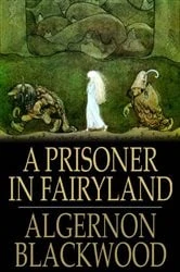 Book cover of A Prisoner in Fairyland by Algernon Blackwood