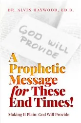 Book cover of A Prophetic Message for These End Times!: Making It Plain by Haywood, Ed.D., Dr. Alvin