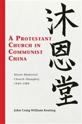 Book cover of A Protestant Church in Communist China by John Craig William Keating