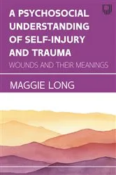Book cover of A Psychosocial Understanding of Self-Injury and Trauma: Wounds an d Their Meanings by Maggie Long