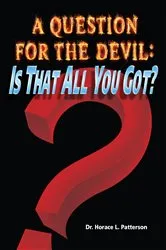 Book cover of A Question for the Devil: Is That All You Got? by Patterson, Horace L., Dr.