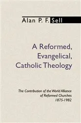 Book cover of A Reformed, Evangelical, Catholic Theology by Alan P.F. Sell