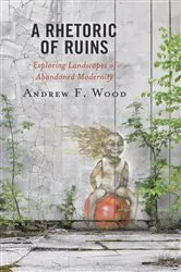 Book cover of A Rhetoric of Ruins by Andrew F. Wood