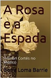 Book cover of A Rosa e a Espada. Hernán Cortés no México. by Unknown