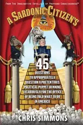 Book cover of A Sardonic Citizen's 45 Questions to Appropriately Question a Pretentious Political Puppet Running Vicariously for the Office of Being Told What To Do in America by Chris Simmons