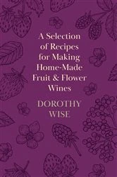 Book cover of A Selection of Recipes for Making Home-Made Fruit and Flower Wines by Dorothy Wise