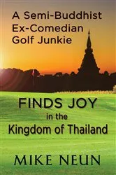 Book cover of A Semi-Buddhist Ex-Comedian Golf Junkie Finds Joy in the Kingdom of Thailand by Mike Neun