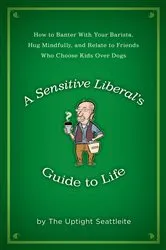 Book cover of A Sensitive Liberal's Guide to Life by The Uptight Seattleite