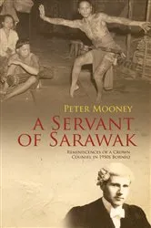 Book cover of A Servant of Sarawak: Reminiscences of a Crown Counsel in 1950s Borneo by Peter Mooney