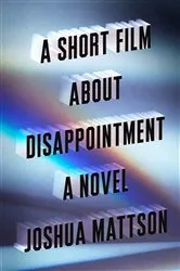 Book cover of A Short Film About Disappointment by Joshua Mattson