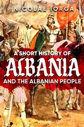 Book cover of A Short History of Albania and the Albanian People by Nicolae Iorga
