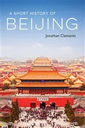 Book cover of A Short History of Beijing by Jonathan Clements