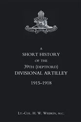 Book cover of A Short History of the 39th (Deptford) Divisional Artillery by H. W. Wiebkin