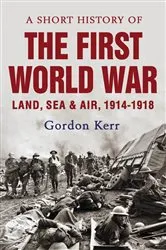 Book cover of A Short History of the First World War by Gordon Kerr