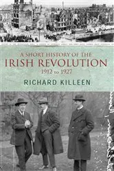 Book cover of A Short History of the Irish Revolution, 1912 to 1927 by Richard Killeen