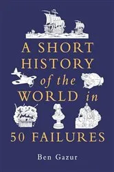 Book cover of A Short History of the World in 50 Failures by Ben Gazur