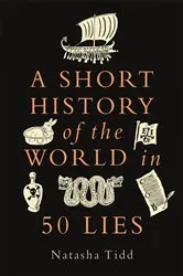 Book cover of A Short History of the World in 50 Lies by Natasha Tidd
