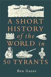 Book cover of A Short History of the World in 50 Tyrants by Ben Gazur