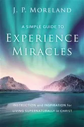 Book cover of A Simple Guide to Experience Miracles by J. P. Moreland