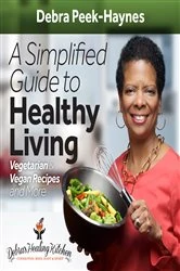 Book cover of A Simplified Guide to Healthy Living: Vegetarian and Vegan Recipes and More by Debra Peek-Haynes