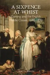 Book cover of A Sixpence at Whist: Gaming and the English Middle Classes, 1680-1830 by Janet E. Mullin