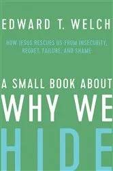 Book cover of A Small Book about Why We Hide by Edward T. Welch