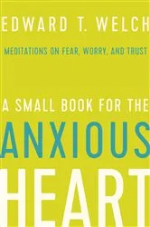 Book cover of A Small Book for the Anxious Heart by Edward T. Welch