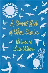 Book cover of A Small Book of Short Stories - The Best of Lucy Clifford by Lucy Clifford
