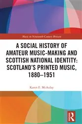 Book cover of A Social History of Amateur Music-Making and Scottish National Identity: Scotland’s Printed Music, 1880–1951 by Karen E. McAulay