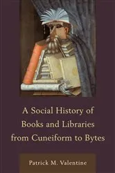 Book cover of A Social History of Books and Libraries from Cuneiform to Bytes by Patrick M. Valentine