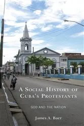 Book cover of A Social History of Cuba's Protestants by James A. Baer