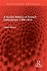 Book cover of A Social History of French Catholicism 1789–1914 by Ralph Gibson
