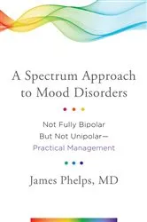 Book cover of A Spectrum Approach to Mood Disorders: Not Fully Bipolar but Not Unipolar--Practical Management by James Phelps