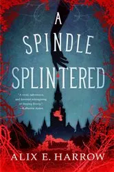 Book cover of A Spindle Splintered by Alix E. Harrow