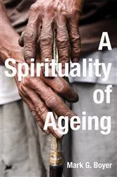 Book cover of A Spirituality of Ageing by Mark G. Boyer