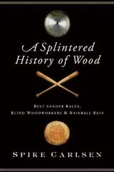 Book cover of A Splintered History of Wood by Spike Carlsen